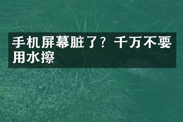 手机屏幕脏了？千万不要用水擦
