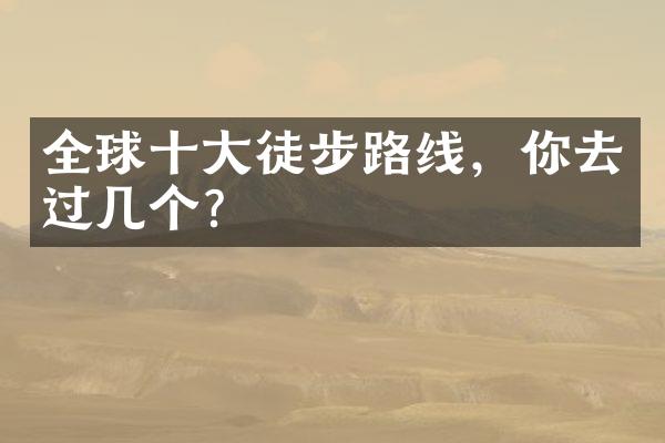 全球十大徒步路线，你去过几个？