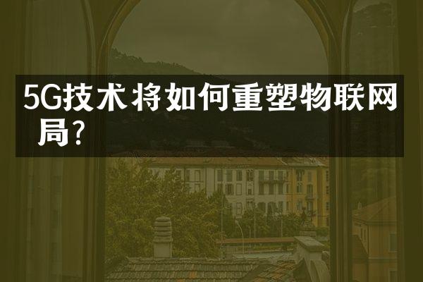 5G技术将如何重塑物联网格局？