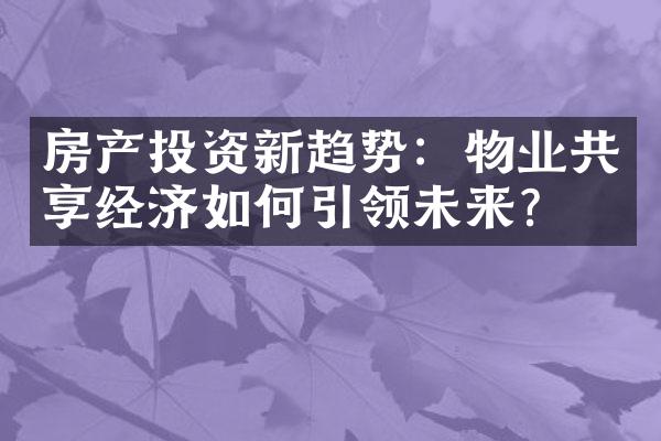 房产投资新趋势：物业共享经济如何引领未来？