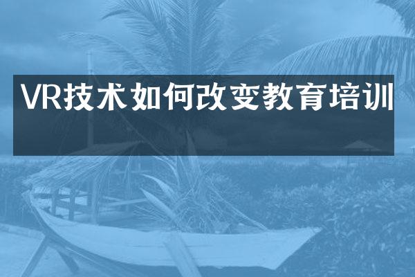 VR技术如何改变教育培训？