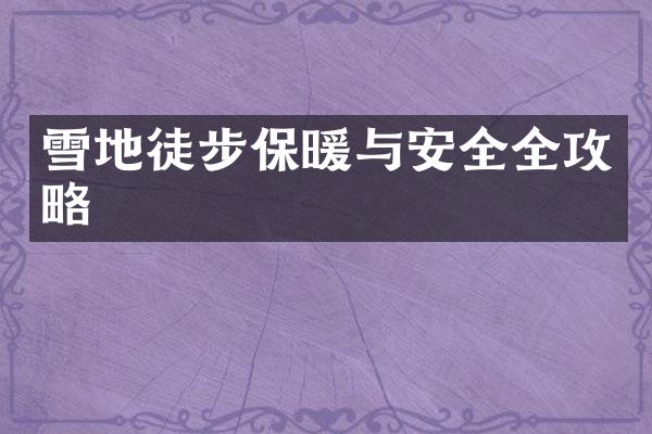 雪地徒步保暖与安全全攻略