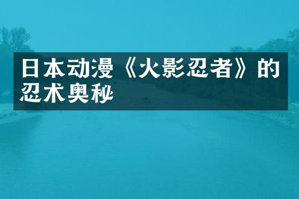 日本动漫《火影忍者》的忍术奥秘
