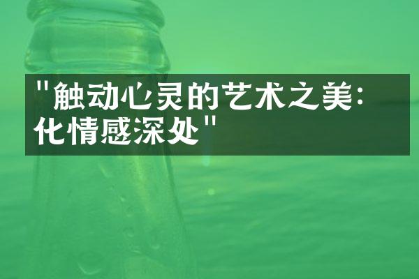 "触动心灵的艺术之美：文化情感深处"