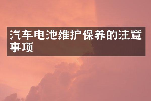 汽车电池维护保养的注意事项
