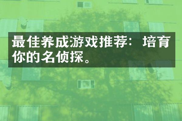 最佳养成游戏推荐：培育你的名侦探。