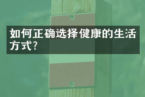 如何正确选择健康的生活方式?