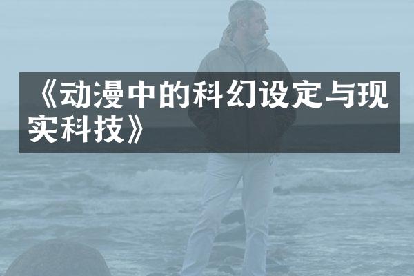 《动漫中的科幻设定与现实科技》