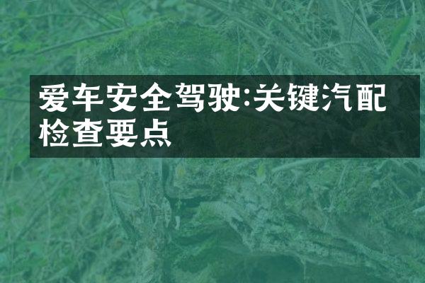 爱车安全驾驶:关键汽配件检查要点