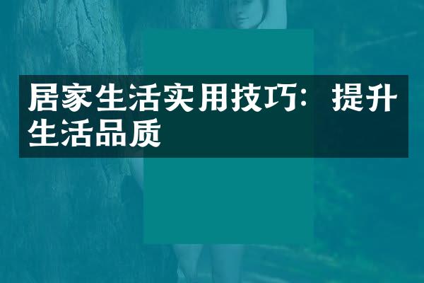 居家生活实用技巧：提升生活品质