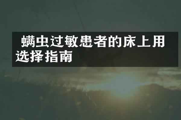  螨虫过敏患者的床上用品选择指南