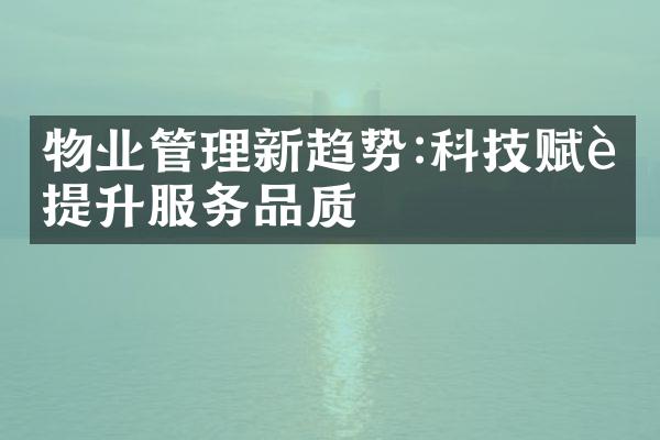 物业管理新趋势:科技赋能提升服务品质