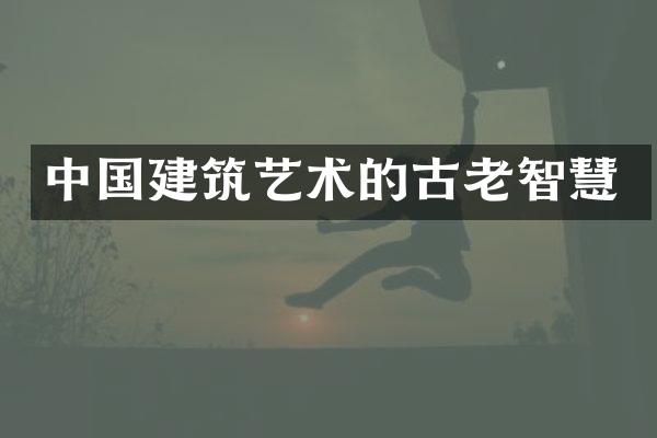 中国建筑艺术的古老智慧