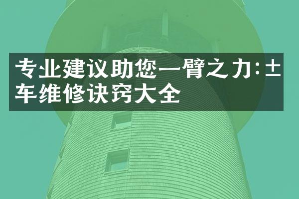 专业建议助您一臂之力:汽车维修诀窍大全