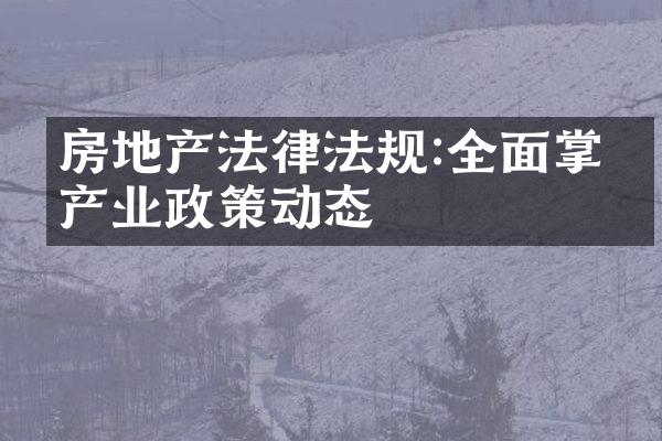 房地产法律法规:全面掌握产业政策动态