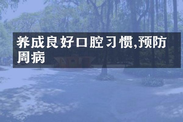 养成良好口腔习惯,预防牙周病