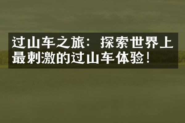 过山车之旅：探索世界上最刺激的过山车体验！