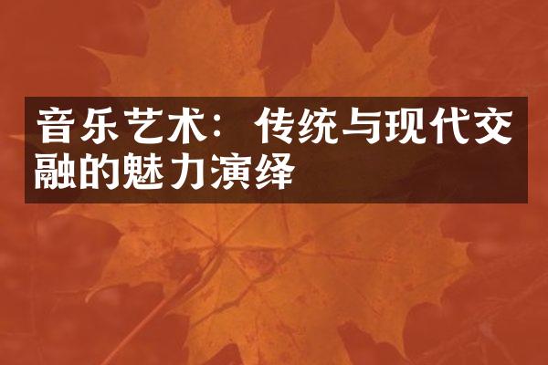 音乐艺术：传统与现代交融的魅力演绎