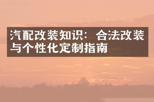 汽配改装知识：合法改装与个性化定制指南