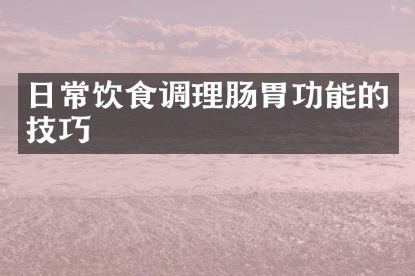 日常饮食调理肠胃功能的技巧