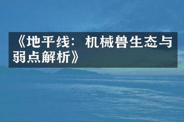 《地平线：机械兽生态与弱点解析》