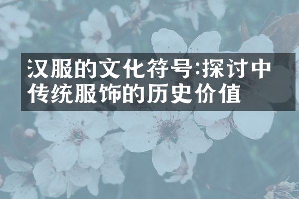 汉服的文化符号:探讨中国传统服饰的历史价值