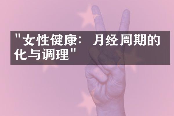 "女性健康：月经周期的变化与调理"