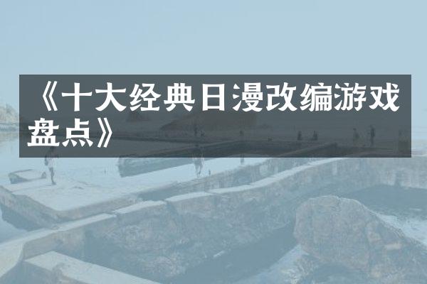 《十大经典日漫改编游戏盘点》
