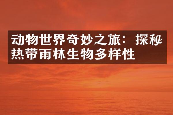 动物世界奇妙之旅：探秘热带雨林生物多样性