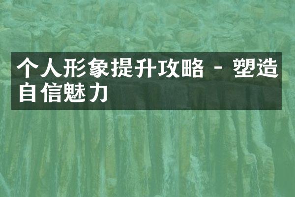 个人形象提升攻略 - 塑造自信魅力