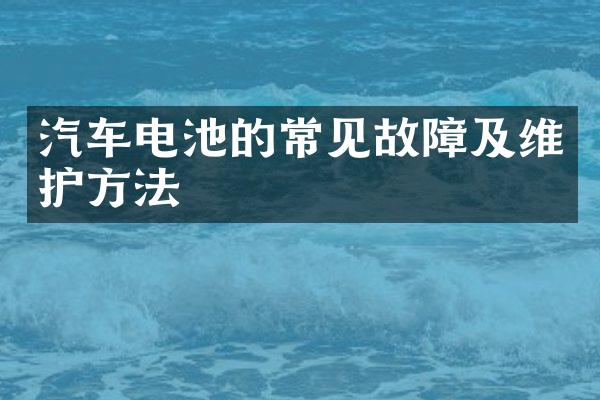 汽车电池的常见故障及维护方法