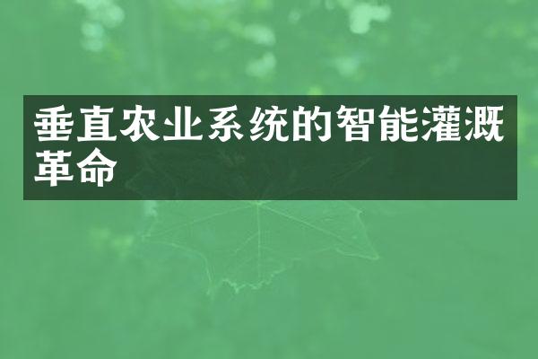垂直农业系统的智能灌溉革命