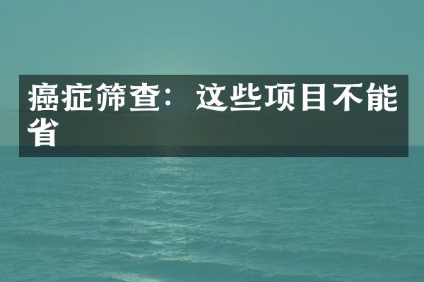 癌症筛查：这些项目不能省