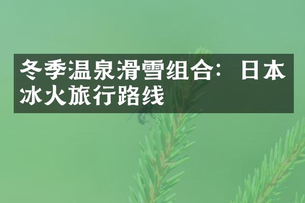 冬季温泉滑雪组合：日本冰火旅行路线
