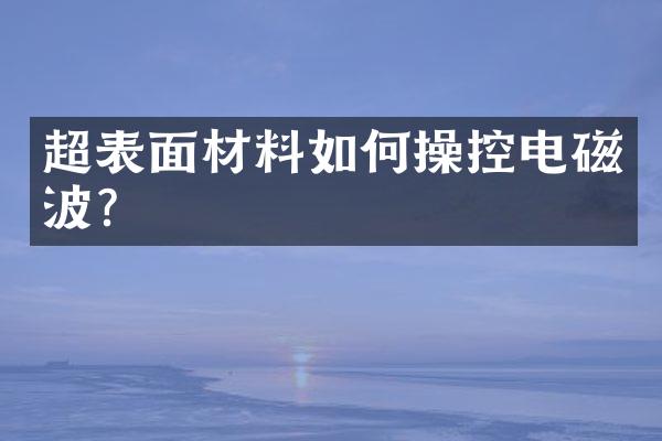 超表面材料如何操控电磁波？