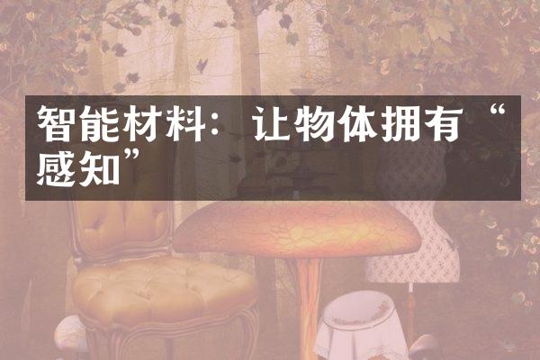 智能材料：让物体拥有&ldquo;感知&rdquo;