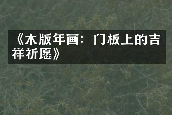 《木版年画：门板上的吉祥祈愿》