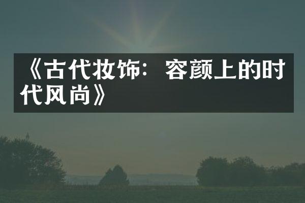 《古代妆饰：容颜上的时代风尚》