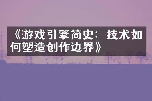 《游戏引擎简史：技术如何塑造创作边界》