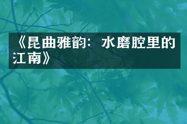 《昆曲雅韵：水磨腔里的江南》