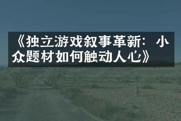《独立游戏叙事革新：小众题材如何触动人心》