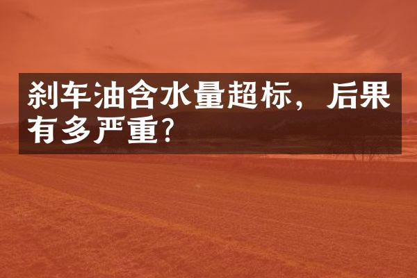 刹车油含水量超标，后果有多严重？