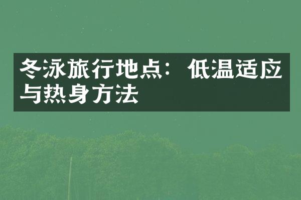 冬泳旅行地点：低温适应与热身方法