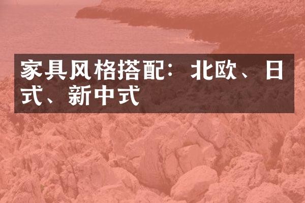 家具风格搭配：北欧、日式、新中式