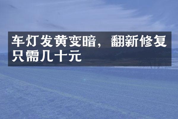 车灯发黄变暗，翻新修复只需几十元
