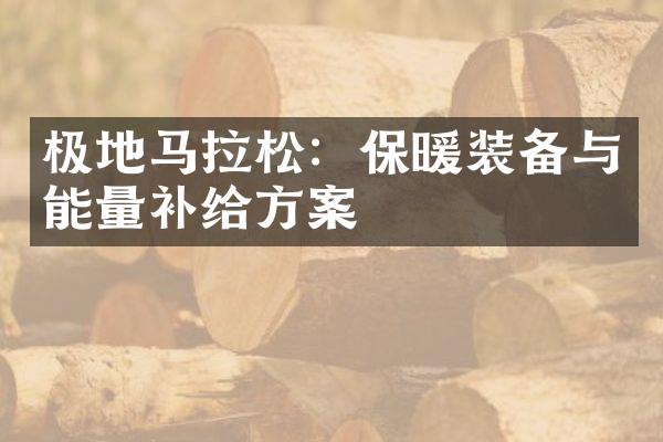 极地马拉松：保暖装备与能量补给方案
