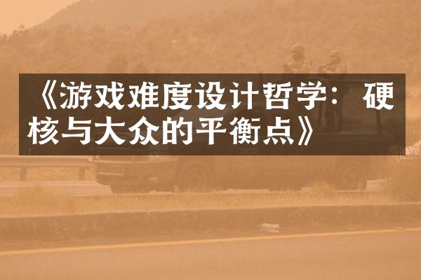 《游戏难度设计哲学：硬核与大众的平衡点》