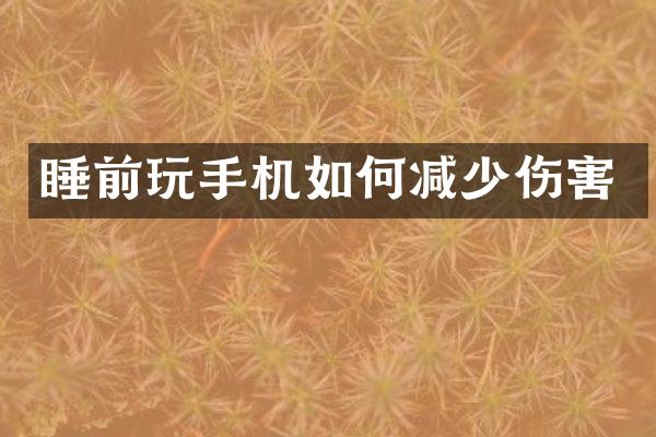 睡前玩手机如何减少伤害