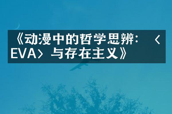 《动漫中的哲学思辨：〈EVA〉与存在主义》