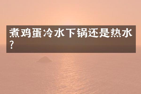煮鸡蛋冷水下锅还是热水？